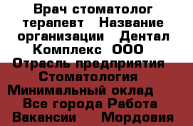 Врач стоматолог-терапевт › Название организации ­ Дентал-Комплекс, ООО › Отрасль предприятия ­ Стоматология › Минимальный оклад ­ 1 - Все города Работа » Вакансии   . Мордовия респ.